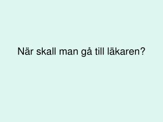 När skall man gå till läkaren?