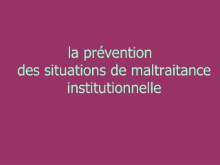 la prévention des situations de maltraitance institutionnelle