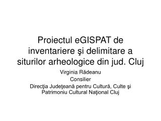 P roiectul eGISPAT de inventariere ş i delimitare a siturilor arheologice din jud. Cluj