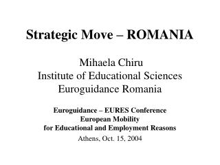 Strategic Move – ROMANIA Mihaela Chiru Institute of Educational Sciences Euroguidance Romania