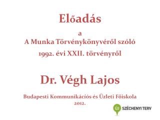 El ő adás a A Munka Törvénykönyvéről szóló 1992. évi XXII. törvényről Dr. Végh Lajos