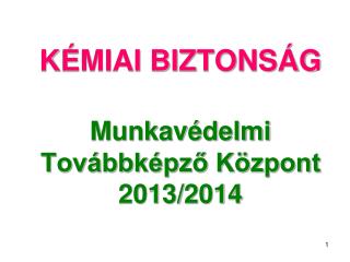 KÉMIAI BIZTONSÁG Munkavédelmi Továbbképző Központ 2013/2014