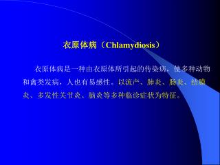 衣原体病是一种由衣原体所引起的传染病，使多种动物和禽类发病，人也有易感性。 以流产、肺炎、肠炎、结膜炎、多发性关节炎、脑炎等多种临诊症状为特征。