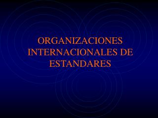 ORGANIZACIONES INTERNACIONALES DE ESTANDARES