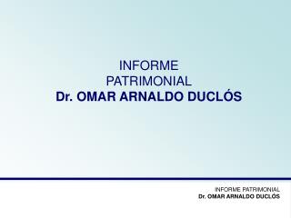 INFORME PATRIMONIAL Dr. OMAR ARNALDO DUCLÓS