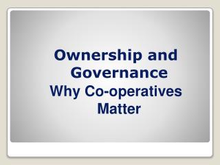 Ownership and Governance Why Co - operatives Matter