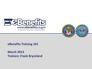 eBenefits Training 101 March 2013 Trainers: Frank Bryceland