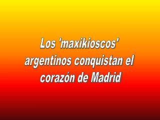 Los 'maxikioscos' argentinos conquistan el corazón de Madrid