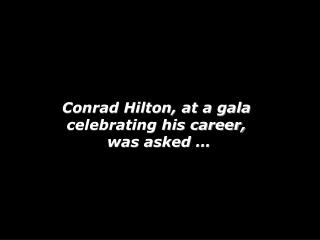 Conrad Hilton, at a gala celebrating his career, was asked …
