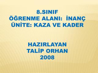 8.SINIF ÖĞRENME ALANI: İNANÇ ÜNİTE: KAZA VE KADER HAZIRLAYAN TALİP ORHAN 2008