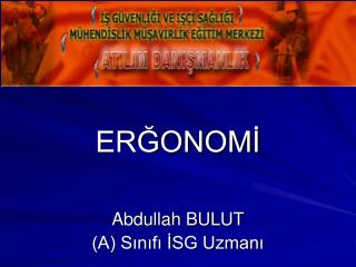 ERĞONOMİ Abdullah BULUT (A) Sınıfı İSG Uzmanı