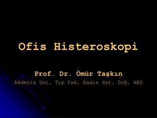 Ofis Histeroskopi Prof. Dr. Ömür Taşkın Akdeniz Uni. Tıp Fak. Kadın Hst. Doğ. ABD