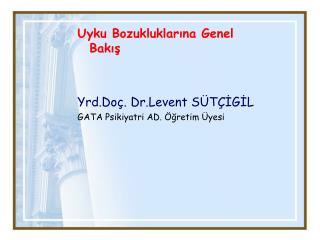 Uyku Bozukluklarına Genel Bakış Yrd.Doç. Dr.Levent SÜTÇİGİL GATA Psikiyatri AD. Öğretim Üyesi