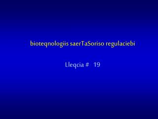 bioteqnologiis saerTaSoriso regulaciebi Lleqcia # 19