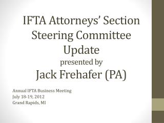 IFTA Attorneys’ Section Steering Committee Update presented by Jack Frehafer (PA)