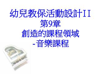 幼兒教保活動設計 II 第 9 章 創造的課程領域 - 音樂課程