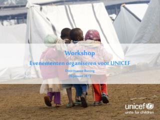 Workshop Evenementen organiseren voor UNICEF Door Joanne Buning 26 januari 2012