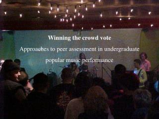 Winning the crowd vote Approaches to peer assessment in undergraduate popular music performance