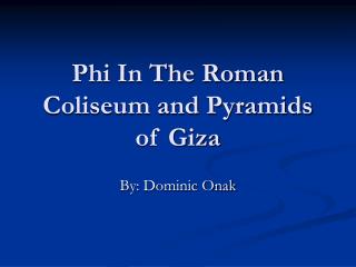 Phi In The Roman Coliseum and Pyramids of Giza
