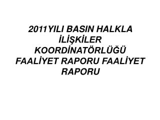 2011YILI BASIN HALKLA İLİŞKİLER KOORDİNATÖRLÜĞÜ FAALİYET RAPORU FAALİYET RAPORU