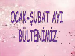 OCAK-ŞUBAT AYI BÜLTENİMİZ