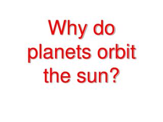Why do planets orbit the sun?