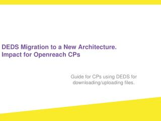 DEDS Migration to a New Architecture. Impact for Openreach CPs