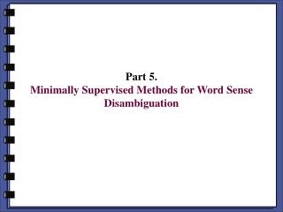 Part 5. Minimally Supervised Methods for Word Sense Disambiguation