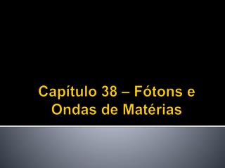 Capítulo 38 – Fótons e Ondas de Matérias