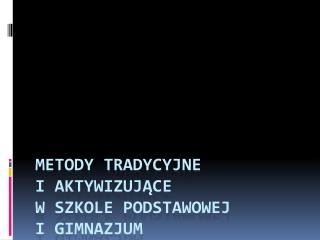 Metody tradycyjne i aktywizujące w szkole podstawowej i gimnazjum