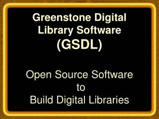 Greenstone Digital Library Software (GSDL) Open Source Software to Build Digital Libraries