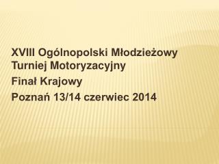 XVIII Ogólnopolski Młodzieżowy Turniej Motoryzacyjny Finał Krajowy Poznań 13/14 czerwiec 2014