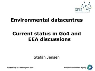 Environmental datacentres Current status in Go4 and EEA discussions Stefan Jensen