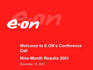 Welcome to E.ON‘s Conference Call Nine-Month Results 2001 November 15, 2001