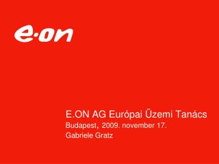 E.ON AG Eur ópai Üzemi Tanács Budapest , 2009 . n ovember 17. Gabriele Gratz