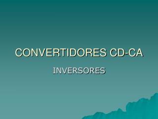 CONVERTIDORES CD-CA