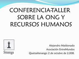 CONFERENCIA-TALLER SOBRE LA ONG Y RECURSOS HUMANOS Alejandro Maldonado Asociación EntreMundos