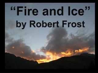 “Fire and Ice” by Robert Frost