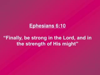 Ephesians 6:10 “Finally, be strong in the Lord, and in the strength of His might”