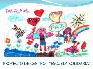 PROYECTO DE CENTRO “ESCUELA SOLIDARIA”