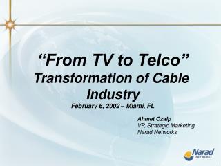 “From TV to Telco” Transformation of Cable Industry February 6, 2002 – Miami, FL