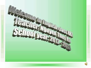 Welcome to English class 8B1 Teacher: Nguyen Thuy Ha School year: 2012 - 2013