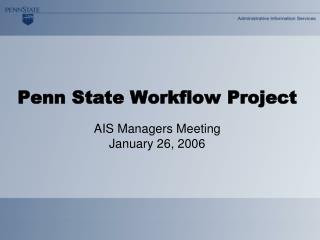 Penn State Workflow Project AIS Managers Meeting January 26, 2006