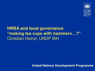 HRBA and local governance “making tea cups with hammers…?” Christian Hainzl, UNDP BiH