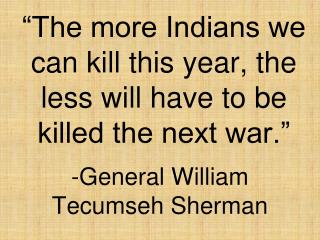 “The more Indians we can kill this year, the less will have to be killed the next war.”