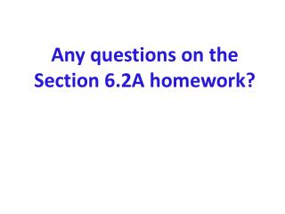 Any questions on the Section 6.2A homework?