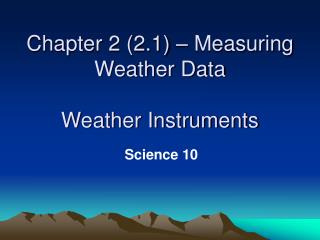 Chapter 2 (2.1) – Measuring Weather Data Weather Instruments