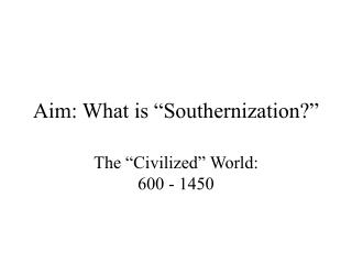 Aim: What is “Southernization?”