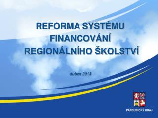 REFORMA SYSTÉMU FINANCOVÁNÍ REGIONÁLNÍHO ŠKOLSTVÍ duben 2013