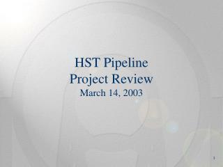 HST Pipeline Project Review March 14, 2003